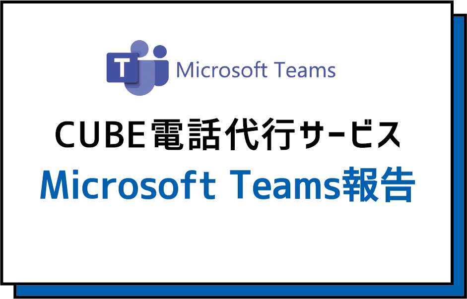 CUBE電話代行サービス Microsoft Teams報告