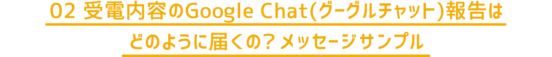 02 受電内容のGoogle Chat(グーグルチャット)報告はどのように届くの?メッセージサンプル